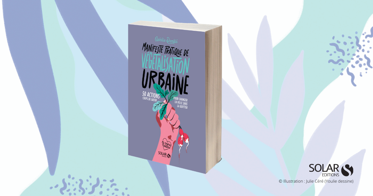 Manifeste pratique de végétalisation urbaine d'Ophélie Damblé (Solar éditions) Manifeste pratique de végétalisation urbaine d'Ophélie Damblé