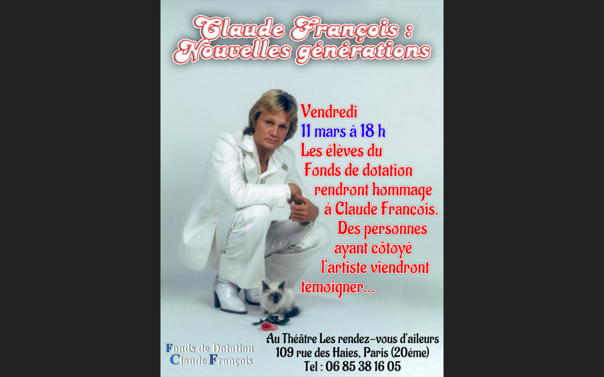 Vendredi 11 mars 2022 à partir de 18 heures au théâtre Les rendez-vous d’ailleurs  109 rue des Haies (Paris 20éme) Les élèves du Fonds de dotation Claude François rendront hommage à l’artiste. Au programme : - chorale d'enfants - audition des élèves en piano et flûte traversière - chant adultes - Des personnes ayant côtoyé l'artiste viendront apporter leur témoignage afin de faire découvrir aux plus jeunes toutes les qualités artistiques et humaines de Claude François. Tarif : 10 euros pour les plus de 18 ans. Gratuit pour tous les élèves.  Les places sont limitées. Réservation indispensable au 06 85 38 16 05