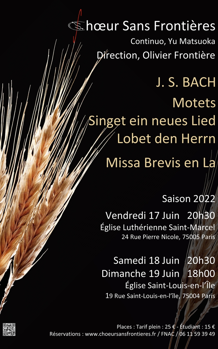 Le Choeur Sans Frontières accompagné par Yu Matsuoka et dirigé par Olivier Frontière propose 3 concerts Bach, Motets et Messe brève en La le vendredi 17 juin à 20h30 à l'église luthérienne Saint-Marcel 24, Rue Pierre-nicole 75005 et samedi 18 juin à 20h30 et dimanche 19 juin à 18h00 à l'église Saint-Louis-en-L'Île 19, Rue Saint-Louis-en-L'Île 75004 Plein tarif : 25 € Etudiant : 15 € Réservation : FNAC, www.choeursansfrontieres.fr, 06 11 59 39 49 