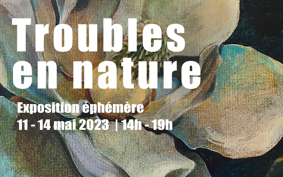 Exposition éphémère intitulée "Troubles en nature". Se déroule du 11 au 14 mai 2023.