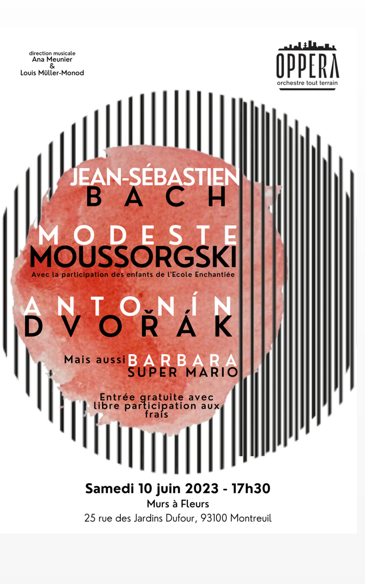 🎵[ Concert public de l'orchestre Oppera - 10/06/2023 - Murs à Fleurs / Montreuil ]  L'ensemble des membres de l'orchestre Oppera est heureux de vous inviter à leur premier concert public de la saison le 10 juin 2023 à 17h30 aux Murs à Fleurs à Montreuil !   Au programme, que de la belle musique ! - Des extraits des Tableaux d'une Exposition de Moussorgsky, avec la participation des enfants de l'École Enchantiée  ( https://ecole-enchantiee.weebly.com/ ) - Le Double Concerto pour Hautbois et Violon de Bach - La Danse Slave n°2 de Dvorak  - Deux arrangements "maison" : Un medley de Super Mario (Kondo) et de l'Aigle Noir (Barbara)  Direction : Ana Meunier Sepúlveda et Louise Müller-Monod  // Murs à Fleurs, 25 rue des Jardins Dufour, Montreuil  Réservation : https://www.mursafleurs.fr/event-details/opera-des-fleurs  Tarif 5 euros par adulte . Enfant entrée gratuite //